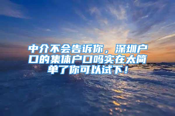 中介不會告訴你，深圳戶口的集體戶口嗎實在太簡單了你可以試下！