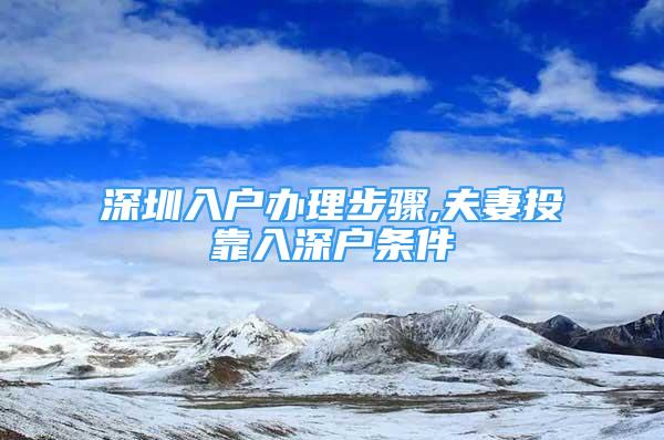 深圳入戶辦理步驟,夫妻投靠入深戶條件