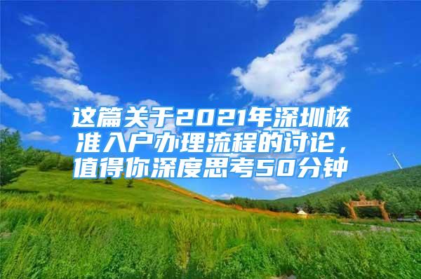 這篇關于2021年深圳核準入戶辦理流程的討論，值得你深度思考50分鐘