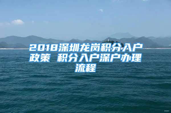 2018深圳龍崗積分入戶政策 積分入戶深戶辦理流程