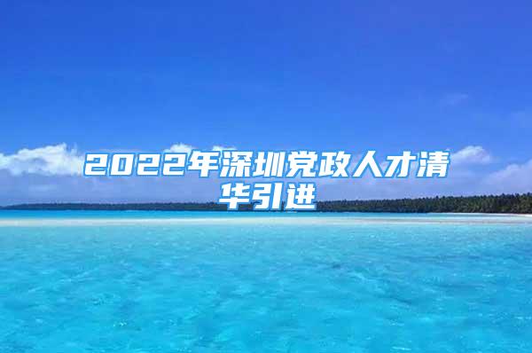 2022年深圳黨政人才清華引進(jìn)