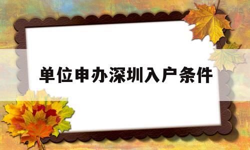 單位申辦深圳入戶(hù)條件(深圳入戶(hù)單位申報(bào)需要提供哪些資料) 本科入戶(hù)深圳