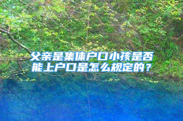 父親是集體戶口小孩是否能上戶口是怎么規(guī)定的？