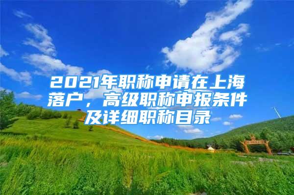 2021年職稱申請(qǐng)?jiān)谏虾Ｂ鋺?，高?jí)職稱申報(bào)條件及詳細(xì)職稱目錄