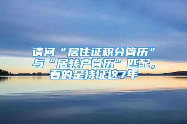 請(qǐng)問(wèn)“居住證積分簡(jiǎn)歷”與“居轉(zhuǎn)戶(hù)簡(jiǎn)歷”匹配，看的是持證這7年