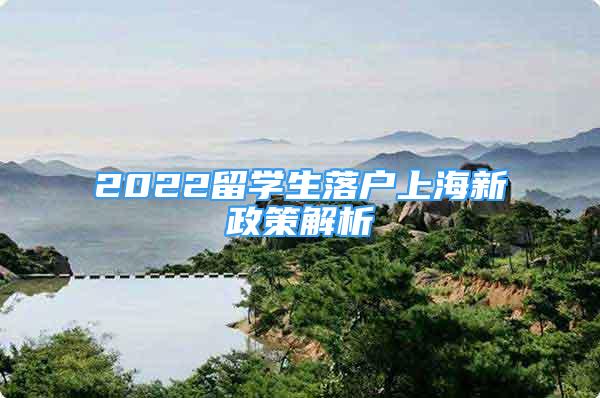 2022留學(xué)生落戶上海新政策解析