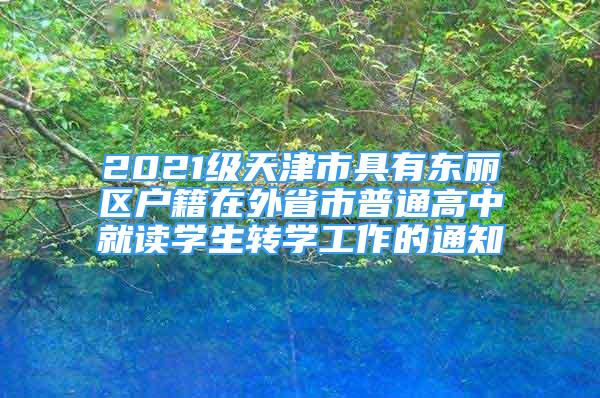 2021級(jí)天津市具有東麗區(qū)戶籍在外省市普通高中就讀學(xué)生轉(zhuǎn)學(xué)工作的通知