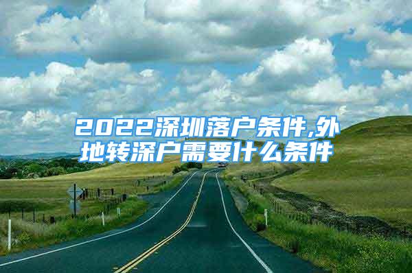 2022深圳落戶條件,外地轉深戶需要什么條件