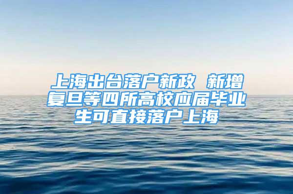 上海出臺落戶新政 新增復旦等四所高校應屆畢業(yè)生可直接落戶上海