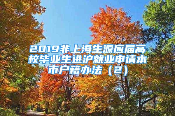 2019非上海生源應屆高校畢業(yè)生進滬就業(yè)申請本市戶籍辦法（2）