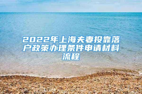 2022年上海夫妻投靠落戶政策辦理條件申請材料流程