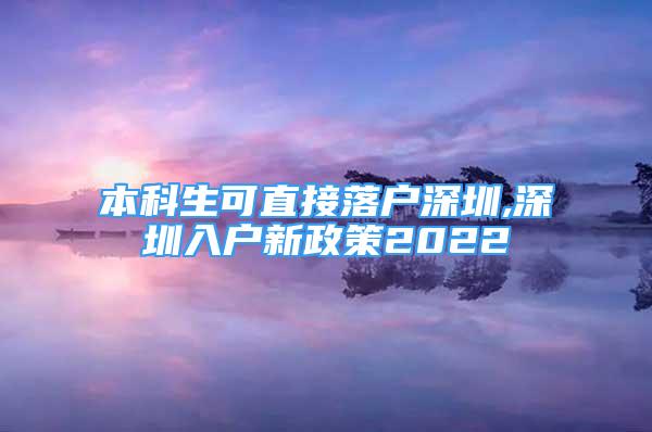 本科生可直接落戶(hù)深圳,深圳入戶(hù)新政策2022