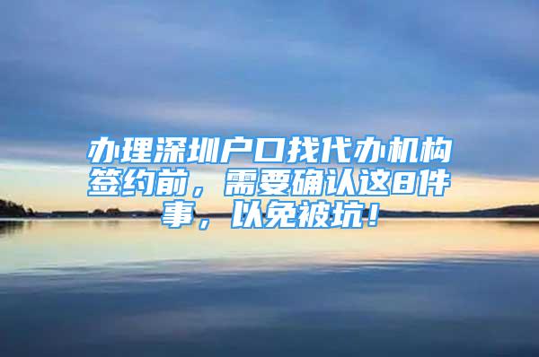 辦理深圳戶口找代辦機(jī)構(gòu)簽約前，需要確認(rèn)這8件事，以免被坑！