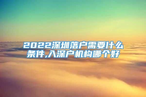 2022深圳落戶(hù)需要什么條件,入深戶(hù)機(jī)構(gòu)哪個(gè)好