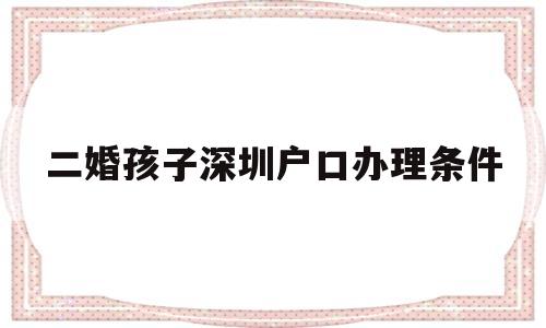 二婚孩子深圳戶口辦理條件(深圳二胎上戶口需要什么證件) 大專入戶深圳