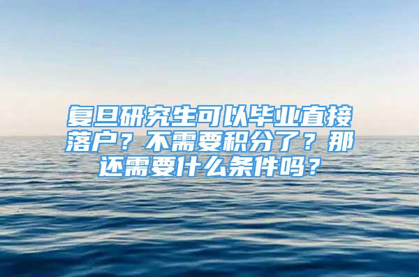 復(fù)旦研究生可以畢業(yè)直接落戶？不需要積分了？那還需要什么條件嗎？