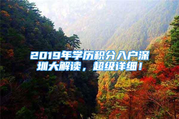 2019年學(xué)歷積分入戶深圳大解讀，超級詳細(xì)！