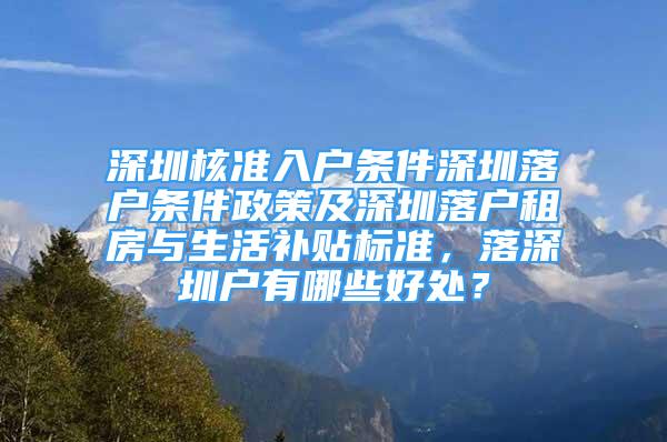 深圳核準(zhǔn)入戶條件深圳落戶條件政策及深圳落戶租房與生活補(bǔ)貼標(biāo)準(zhǔn)，落深圳戶有哪些好處？