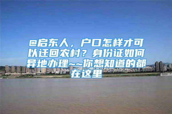 @啟東人，戶口怎樣才可以遷回農(nóng)村？身份證如何異地辦理~~你想知道的都在這里