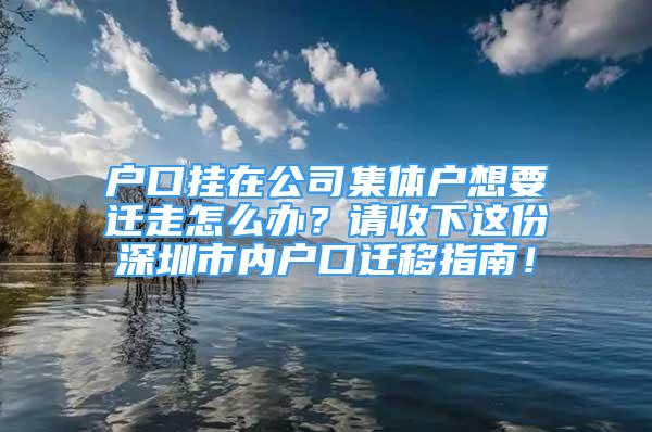 戶(hù)口掛在公司集體戶(hù)想要遷走怎么辦？請(qǐng)收下這份深圳市內(nèi)戶(hù)口遷移指南！