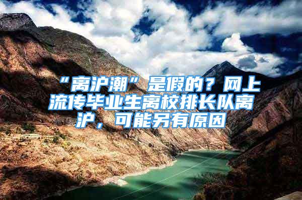 “離滬潮”是假的？網(wǎng)上流傳畢業(yè)生離校排長隊離滬，可能另有原因