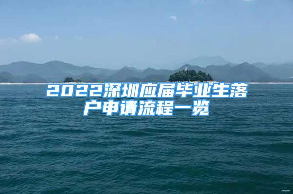 2022深圳應(yīng)屆畢業(yè)生落戶申請(qǐng)流程一覽