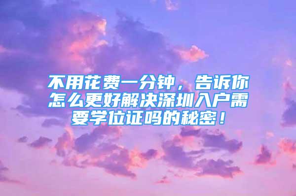 不用花費一分鐘，告訴你怎么更好解決深圳入戶需要學(xué)位證嗎的秘密！