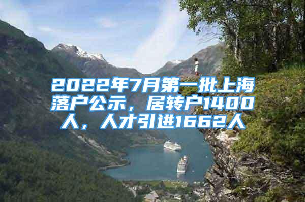 2022年7月第一批上海落戶公示，居轉(zhuǎn)戶1400人，人才引進(jìn)1662人