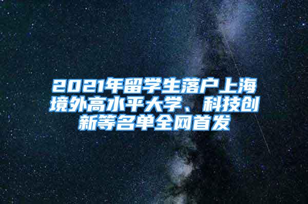 2021年留學(xué)生落戶上海境外高水平大學(xué)、科技創(chuàng)新等名單全網(wǎng)首發(fā)