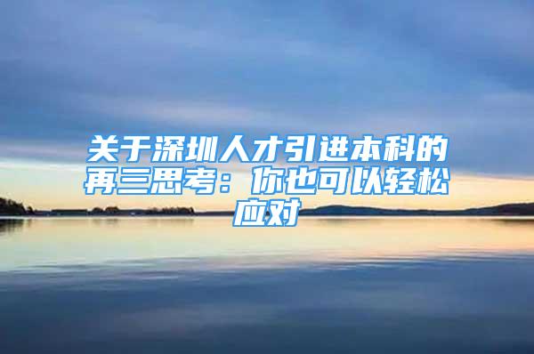 關(guān)于深圳人才引進本科的再三思考：你也可以輕松應(yīng)對