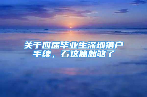 關(guān)于應(yīng)屆畢業(yè)生深圳落戶手續(xù)，看這篇就夠了