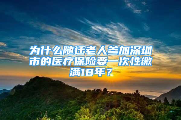 為什么隨遷老人參加深圳市的醫(yī)療保險(xiǎn)要一次性繳滿18年？