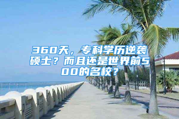 360天，?？茖W(xué)歷逆襲碩士？而且還是世界前500的名校？