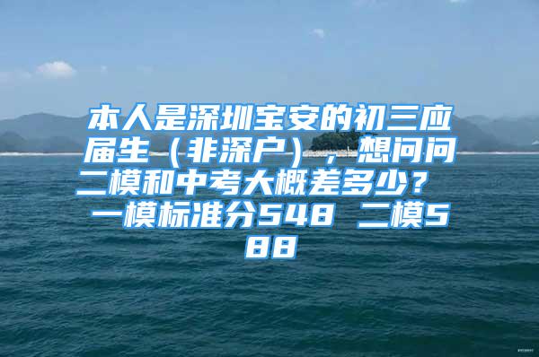 本人是深圳寶安的初三應屆生（非深戶），想問問二模和中考大概差多少？ 一模標準分548 二模588