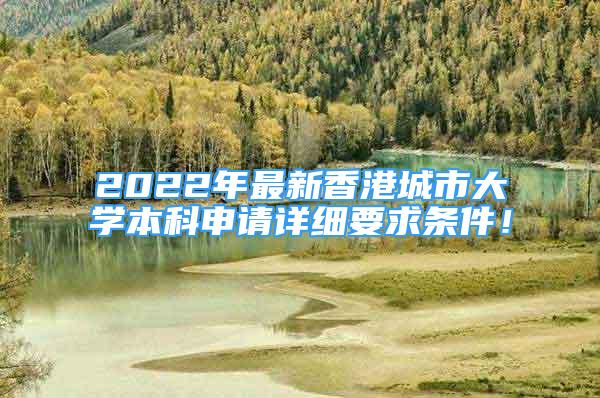 2022年最新香港城市大學(xué)本科申請?jiān)敿?xì)要求條件！