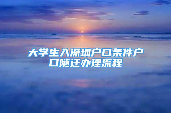 大學(xué)生入深圳戶口條件戶口隨遷辦理流程