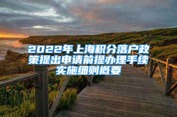 2022年上海積分落戶政策提出申請前提辦理手續(xù)實施細則概要