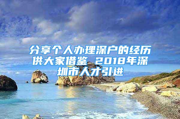 分享個人辦理深戶的經(jīng)歷供大家借鑒 2018年深圳市人才引進(jìn)