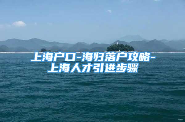 上海戶口-海歸落戶攻略-上海人才引進步驟