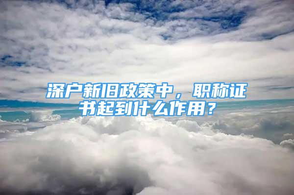 深戶新舊政策中，職稱證書起到什么作用？