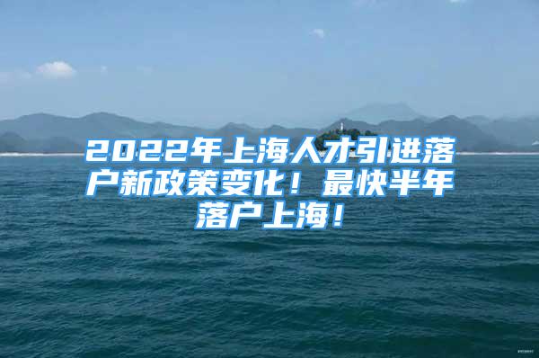 2022年上海人才引進落戶新政策變化！最快半年落戶上海！