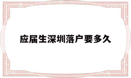 應(yīng)屆生深圳落戶要多久(應(yīng)屆生可以直接落戶深圳嗎) 應(yīng)屆畢業(yè)生入戶深圳