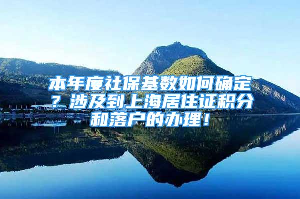 本年度社保基數(shù)如何確定？涉及到上海居住證積分和落戶的辦理！