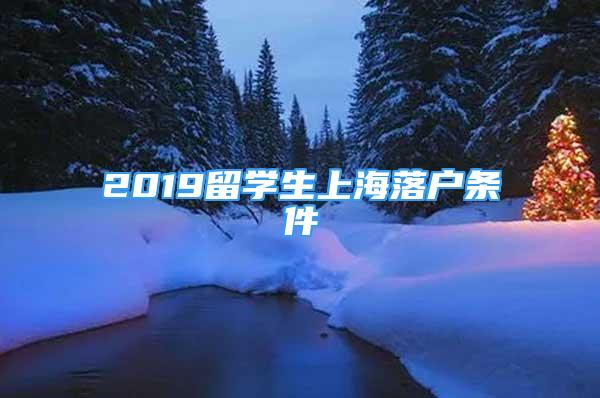 2019留學(xué)生上海落戶條件