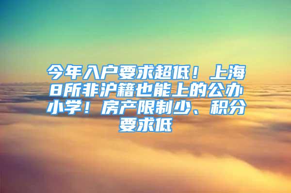 今年入戶要求超低！上海8所非滬籍也能上的公辦小學(xué)！房產(chǎn)限制少、積分要求低