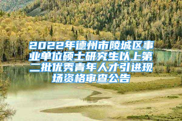 2022年德州市陵城區(qū)事業(yè)單位碩士研究生以上第二批優(yōu)秀青年人才引進(jìn)現(xiàn)場資格審查公告