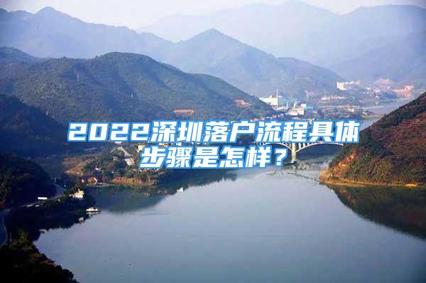 2022深圳落戶流程具體步驟是怎樣？