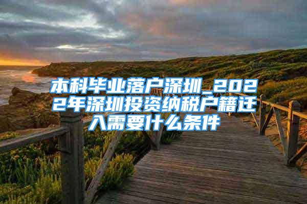 本科畢業(yè)落戶深圳_2022年深圳投資納稅戶籍遷入需要什么條件