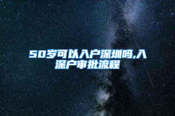 50歲可以入戶深圳嗎,入深戶審批流程