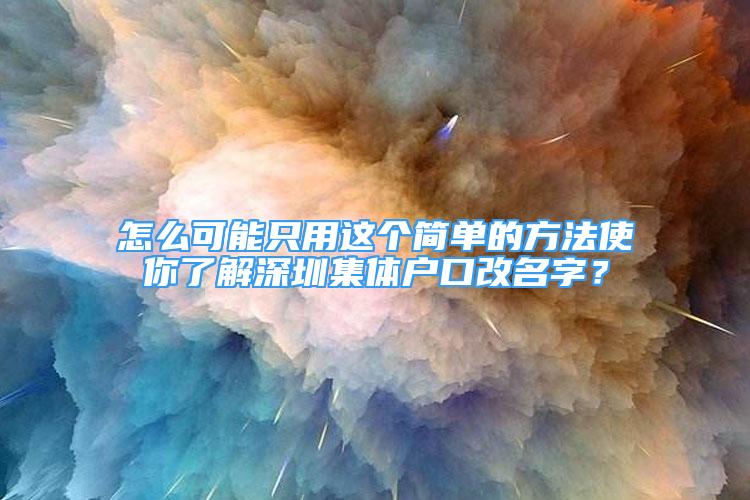 怎么可能只用這個簡單的方法使你了解深圳集體戶口改名字？